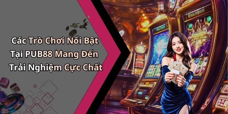 Các Trò Chơi Nổi Bật Tại PUB88 Mang Đến Trải Nghiệm Cực Chất