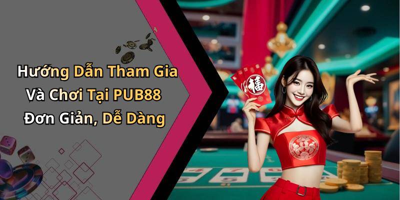 Hướng Dẫn Tham Gia Và Chơi Tại PUB88 Đơn Giản, Dễ Dàng