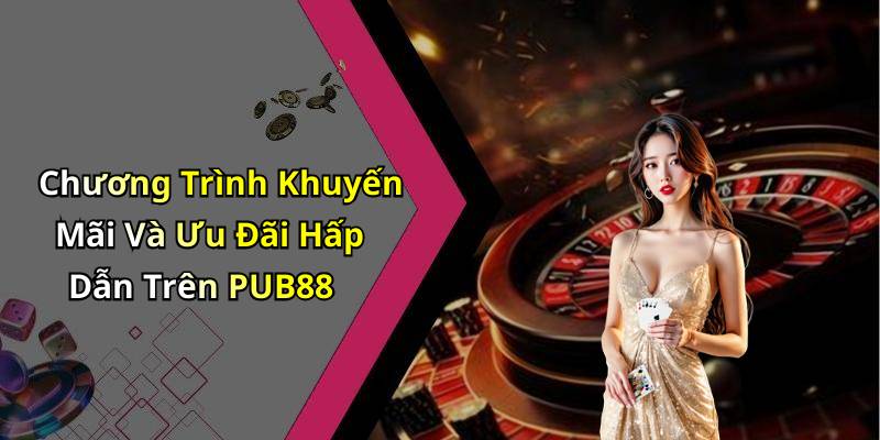Chương Trình Khuyến Mãi Và Ưu Đãi Hấp Dẫn Trên PUB88