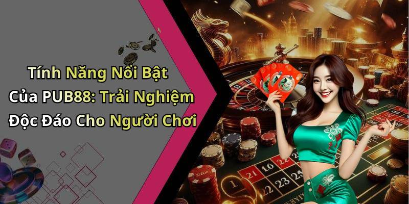 Tính Năng Nổi Bật Của PUB88: Trải Nghiệm Độc Đáo Cho Người Chơi