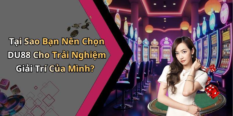 Tại Sao Bạn Nên Chọn DU88 Cho Trải Nghiệm Giải Trí Của Mình?