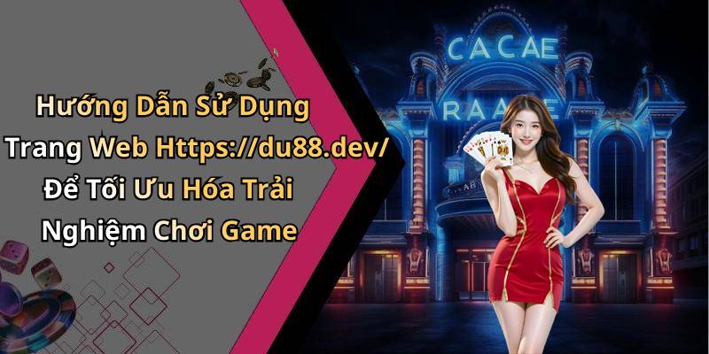 Hướng Dẫn Sử Dụng Trang Web Https://du88.dev/ Để Tối Ưu Hóa Trải Nghiệm Chơi Game