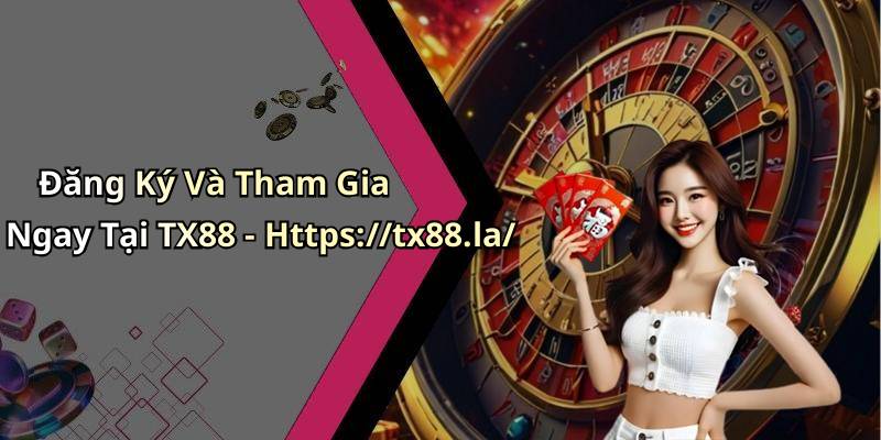 Đăng Ký Và Tham Gia Ngay Tại TX88 - Https://tx88.la/