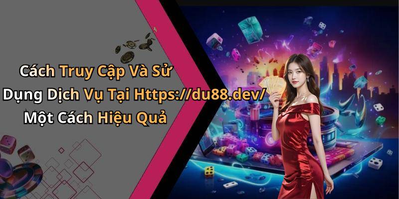 Cách Truy Cập Và Sử Dụng Dịch Vụ Tại Https://du88.dev/ Một Cách Hiệu Quả