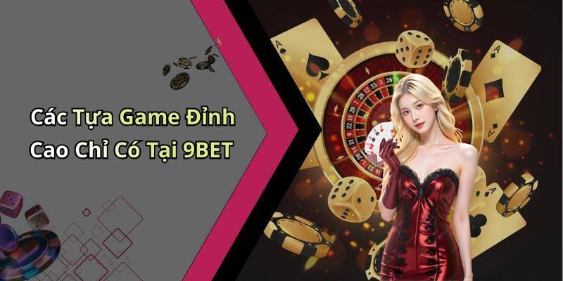 Các Tựa Game Đỉnh Cao Chỉ Có Tại 9BET