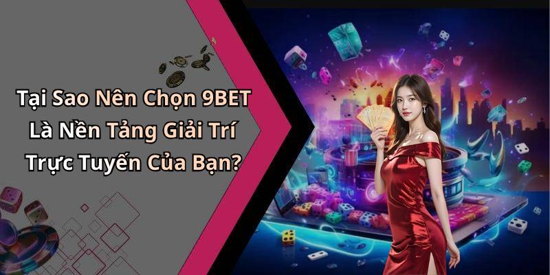Tại Sao Nên Chọn 9BET Là Nền Tảng Giải Trí Trực Tuyến Của Bạn?