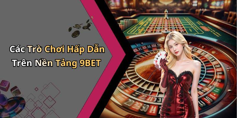 Các Trò Chơi Hấp Dẫn Trên Nền Tảng 9BET