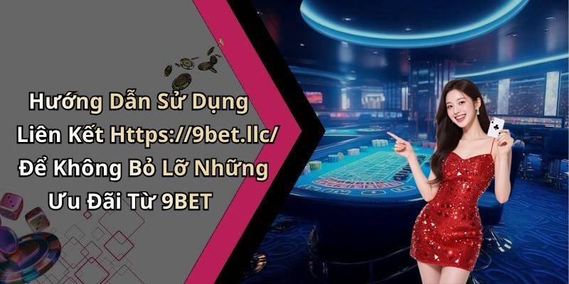 Hướng Dẫn Sử Dụng Liên Kết Https://9bet.llc/ Để Không Bỏ Lỡ Những Ưu Đãi Từ 9BET