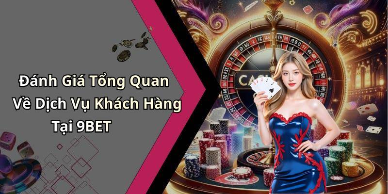 Đánh Giá Tổng Quan Về Dịch Vụ Khách Hàng Tại 9BET