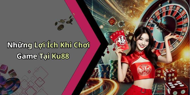 Những Lợi Ích Khi Chơi Game Tại Ku88