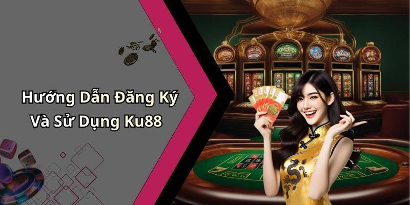 Hướng Dẫn Đăng Ký Và Sử Dụng Ku88