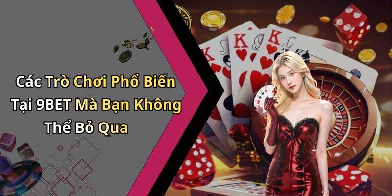 Các Trò Chơi Phổ Biến Tại 9BET Mà Bạn Không Thể Bỏ Qua