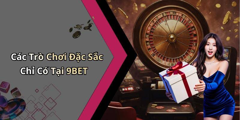 Các Trò Chơi Đặc Sắc Chỉ Có Tại 9BET