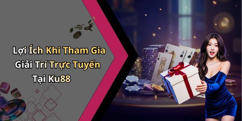 Lợi Ích Khi Tham Gia Giải Trí Trực Tuyến Tại Ku88