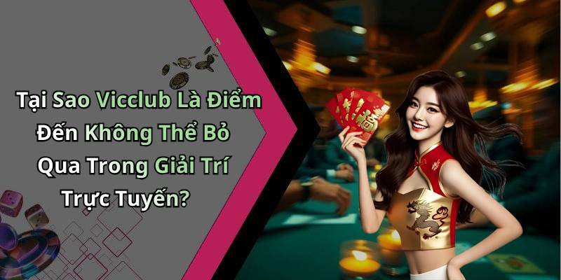 Tại Sao Vicclub Là Điểm Đến Không Thể Bỏ Qua Trong Giải Trí Trực Tuyến?