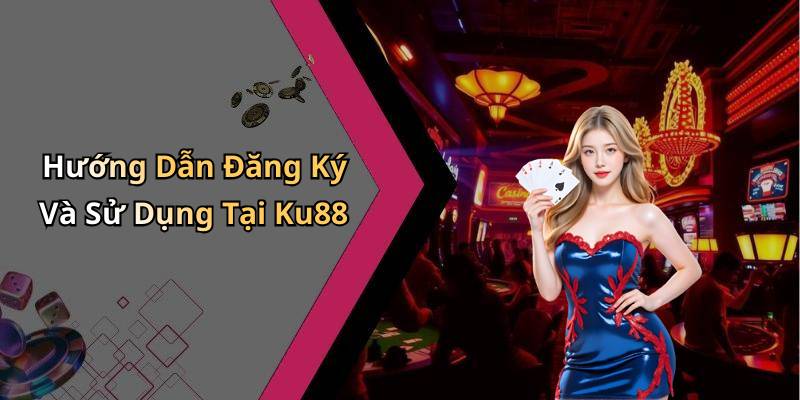 Hướng Dẫn Đăng Ký Và Sử Dụng Tại Ku88