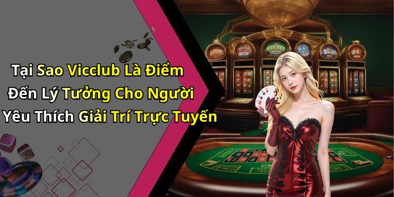 Tại Sao Vicclub Là Điểm Đến Lý Tưởng Cho Người Yêu Thích Giải Trí Trực Tuyến