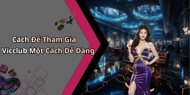 Cách Để Tham Gia Vicclub Một Cách Dễ Dàng
