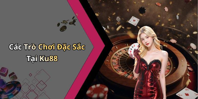 Các Trò Chơi Đặc Sắc Tại Ku88