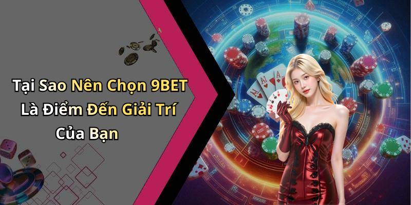 Tại Sao Nên Chọn 9BET Là Điểm Đến Giải Trí Của Bạn