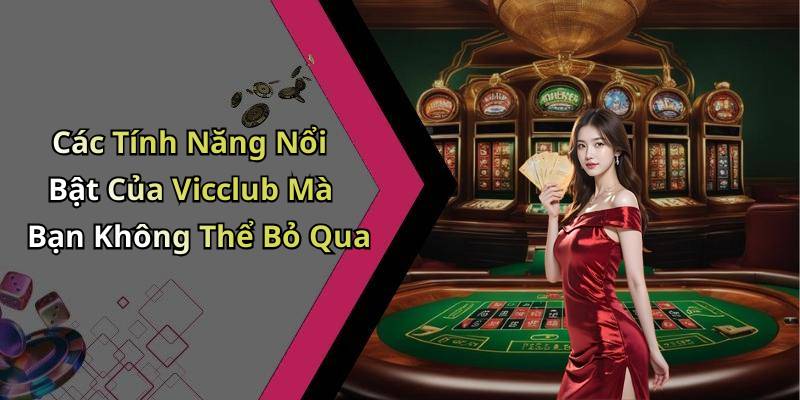 Các Tính Năng Nổi Bật Của Vicclub Mà Bạn Không Thể Bỏ Qua