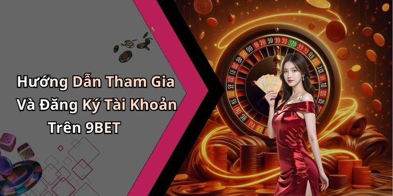 Hướng Dẫn Tham Gia Và Đăng Ký Tài Khoản Trên 9BET