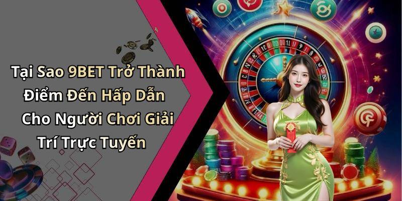Tại Sao 9BET Trở Thành Điểm Đến Hấp Dẫn Cho Người Chơi Giải Trí Trực Tuyến