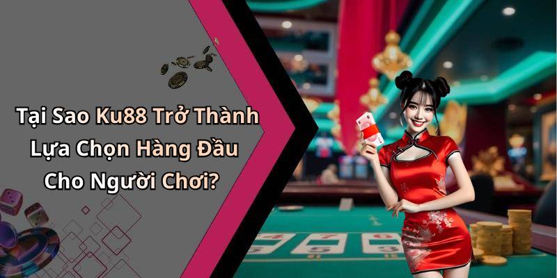 Tại Sao Ku88 Trở Thành Lựa Chọn Hàng Đầu Cho Người Chơi?