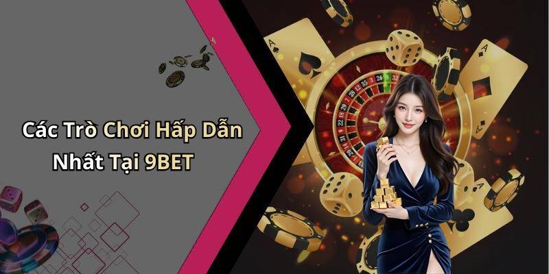 Các Trò Chơi Hấp Dẫn Nhất Tại 9BET