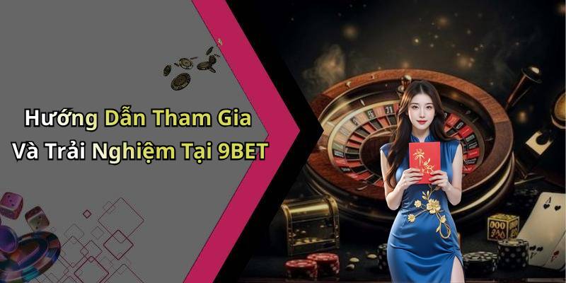 Hướng Dẫn Tham Gia Và Trải Nghiệm Tại 9BET