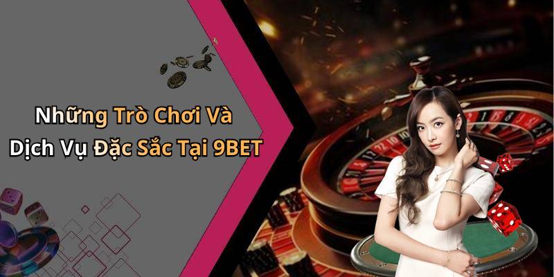 Những Trò Chơi Và Dịch Vụ Đặc Sắc Tại 9BET