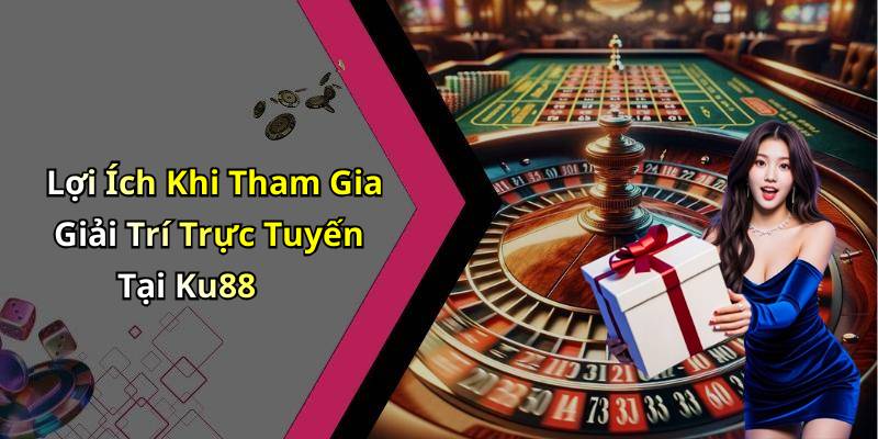 Lợi Ích Khi Tham Gia Giải Trí Trực Tuyến Tại Ku88