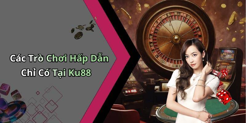 Các Trò Chơi Hấp Dẫn Chỉ Có Tại Ku88