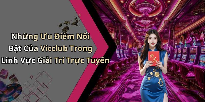 Những Ưu Điểm Nổi Bật Của Vicclub Trong Lĩnh Vực Giải Trí Trực Tuyến