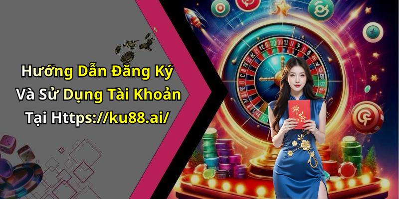 Hướng Dẫn Đăng Ký Và Sử Dụng Tài Khoản Tại Https://ku88.ai/