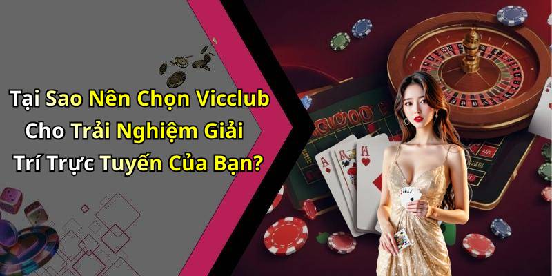 Tại Sao Nên Chọn Vicclub Cho Trải Nghiệm Giải Trí Trực Tuyến Của Bạn?
