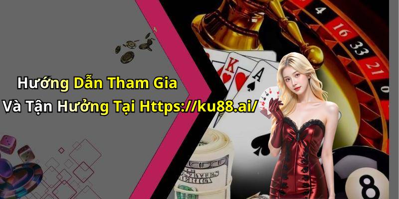 Hướng Dẫn Tham Gia Và Tận Hưởng Tại Https://ku88.ai/