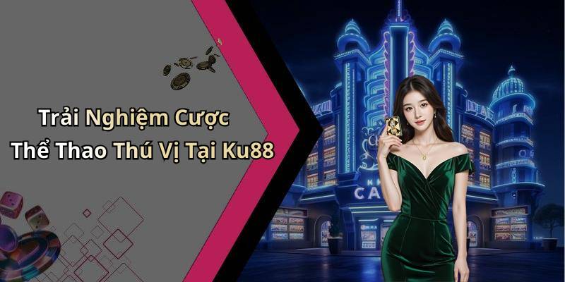 Trải Nghiệm Cược Thể Thao Thú Vị Tại Ku88