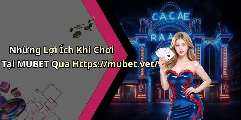 Những Lợi Ích Khi Chơi Tại MUBET Qua Https://mubet.vet/