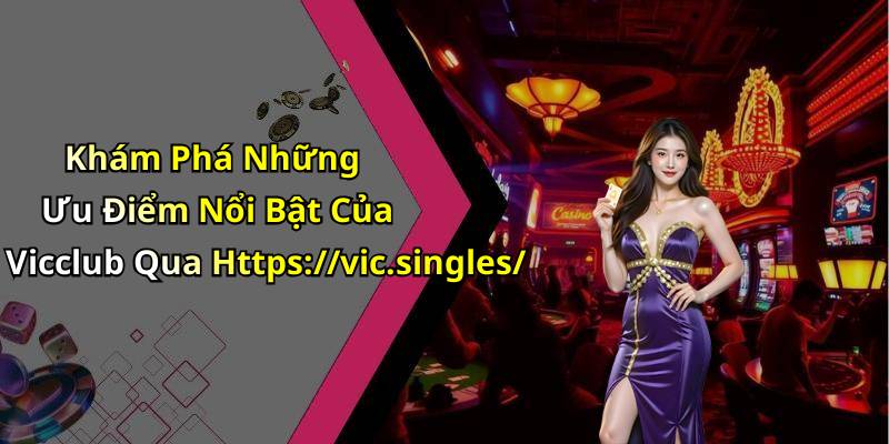 Khám Phá Những Ưu Điểm Nổi Bật Của Vicclub Qua Https://vic.singles/