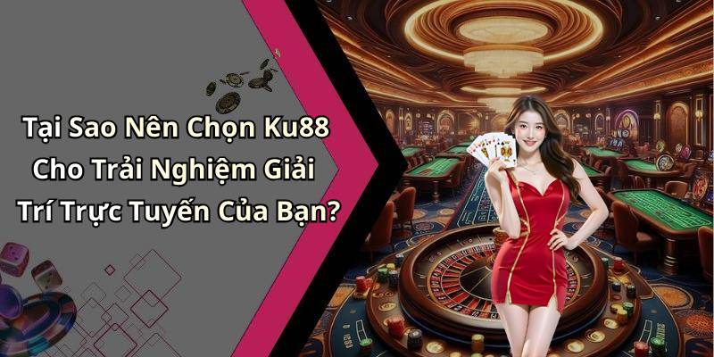Tại Sao Nên Chọn Ku88 Cho Trải Nghiệm Giải Trí Trực Tuyến Của Bạn?