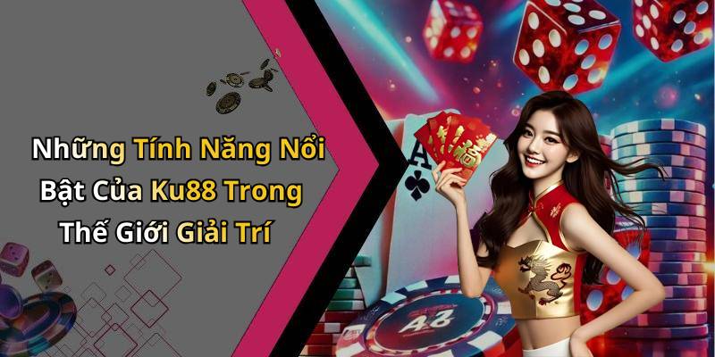 Những Tính Năng Nổi Bật Của Ku88 Trong Thế Giới Giải Trí