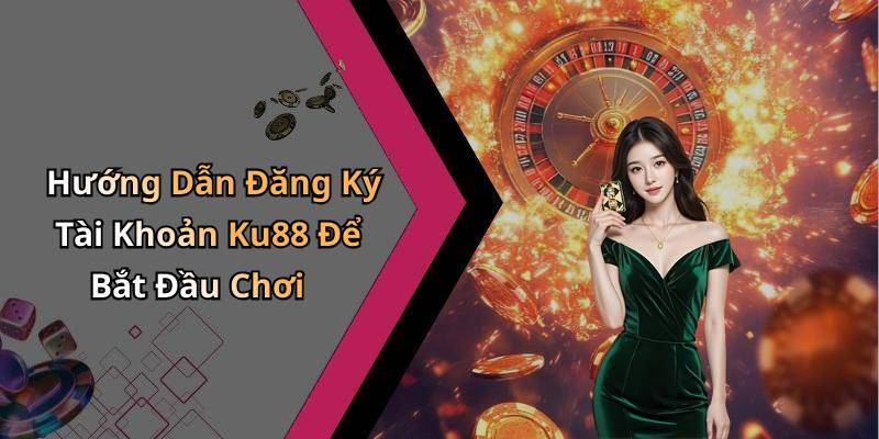 Hướng Dẫn Đăng Ký Tài Khoản Ku88 Để Bắt Đầu Chơi