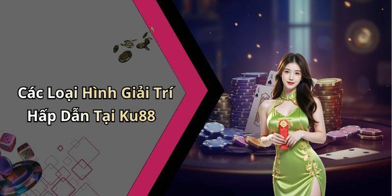 Các Loại Hình Giải Trí Hấp Dẫn Tại Ku88