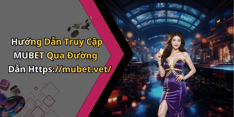 Hướng Dẫn Truy Cập MUBET Qua Đường Dẫn Https://mubet.vet/