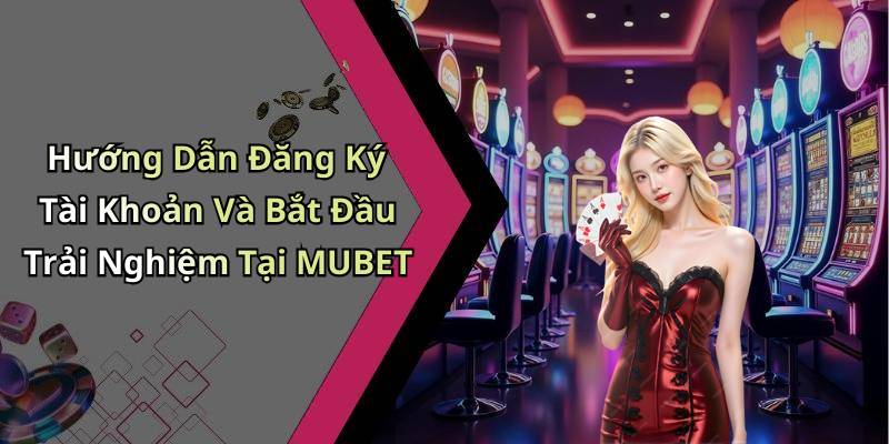 Hướng Dẫn Đăng Ký Tài Khoản Và Bắt Đầu Trải Nghiệm Tại MUBET