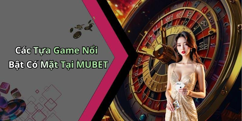 Các Tựa Game Nổi Bật Có Mặt Tại MUBET