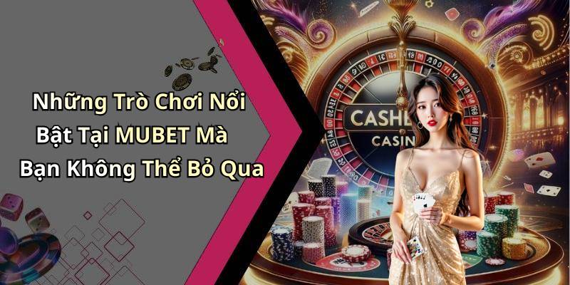 Những Trò Chơi Nổi Bật Tại MUBET Mà Bạn Không Thể Bỏ Qua