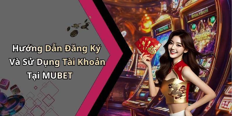 Hướng Dẫn Đăng Ký Và Sử Dụng Tài Khoản Tại MUBET