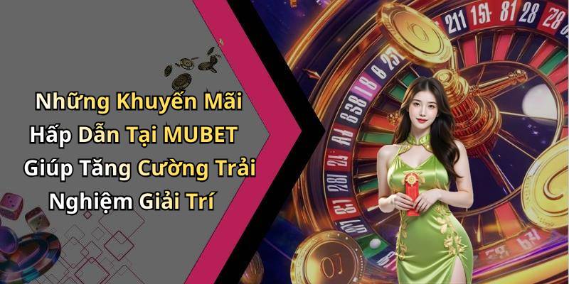 Những Khuyến Mãi Hấp Dẫn Tại MUBET Giúp Tăng Cường Trải Nghiệm Giải Trí